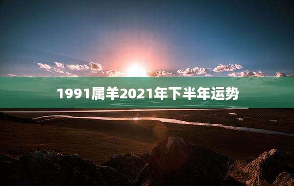 1991属羊2021年下半年运势