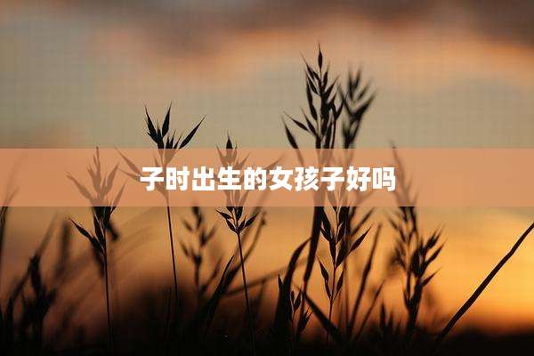子时出生的女孩子好吗
