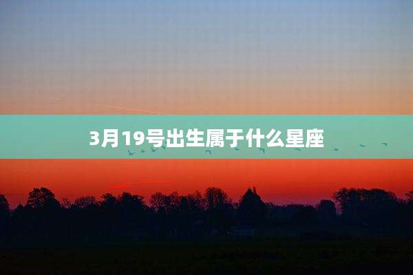 3月19号出生属于什么星座