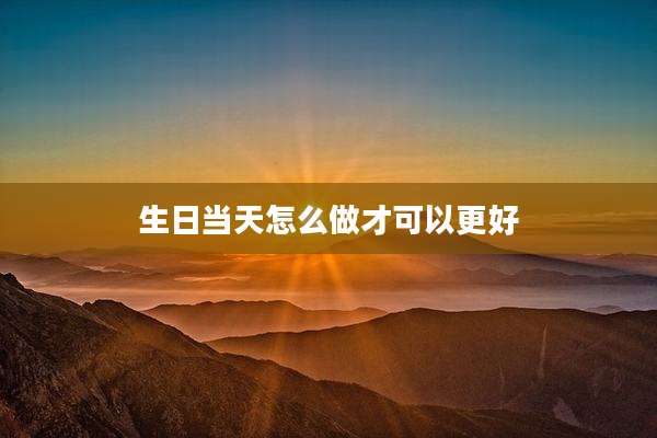 生日当天怎么做才可以更好