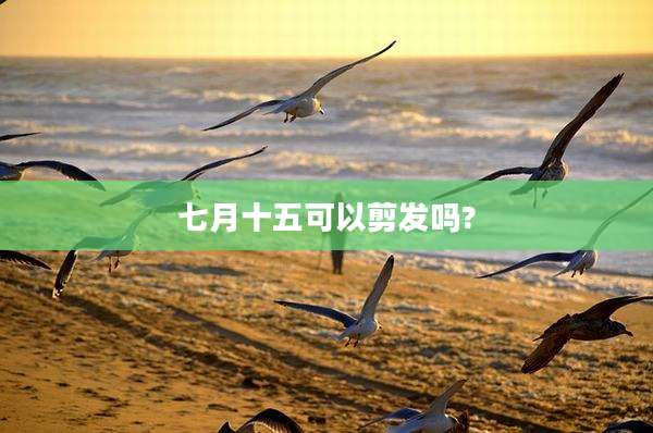 七月十五可以剪发吗?