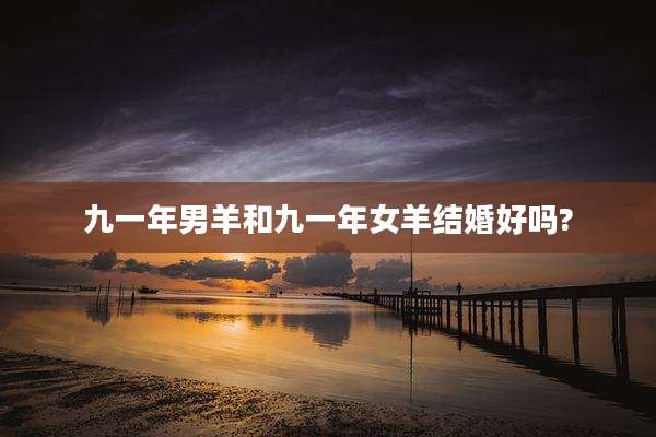 九一年男羊和九一年女羊结婚好吗?