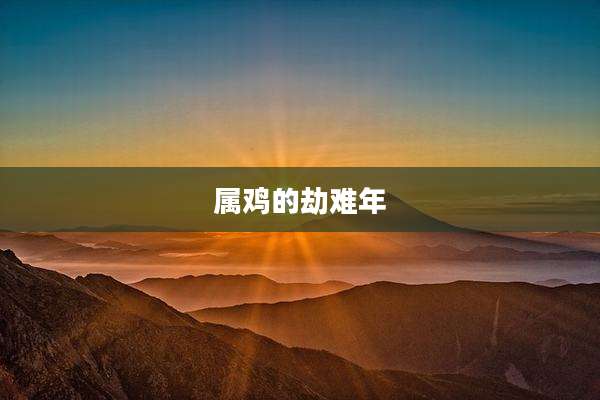 属鸡的劫难年