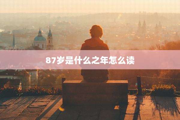 87岁是什么之年怎么读