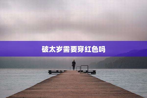 破太岁需要穿红色吗