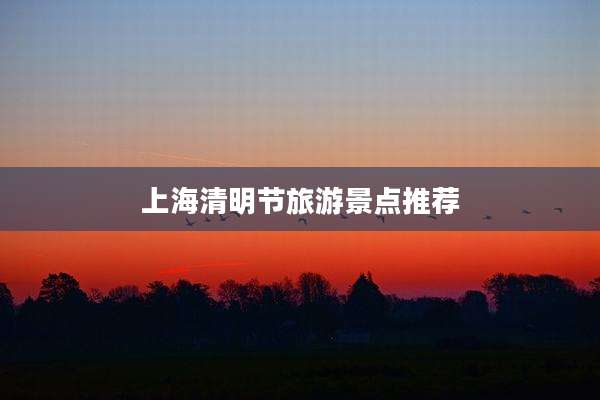 上海清明节旅游景点推荐