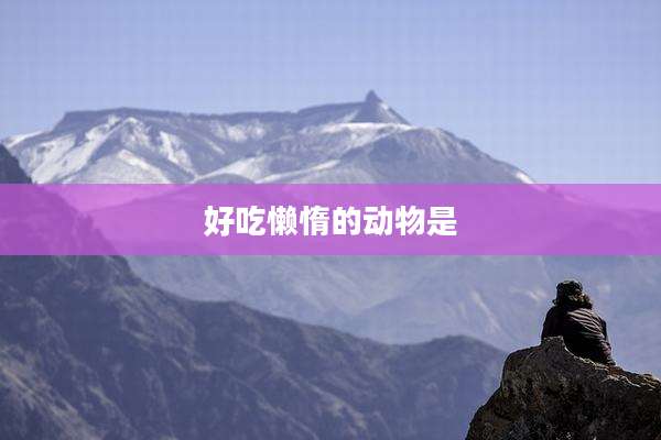 好吃懒惰的动物是