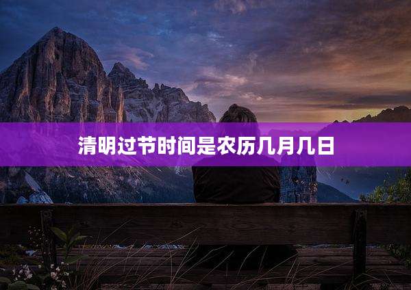 清明过节时间是农历几月几日