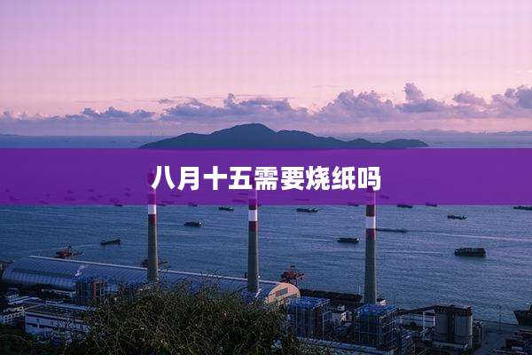 八月十五需要烧纸吗