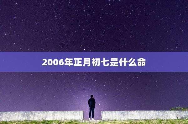 2006年正月初七是什么命