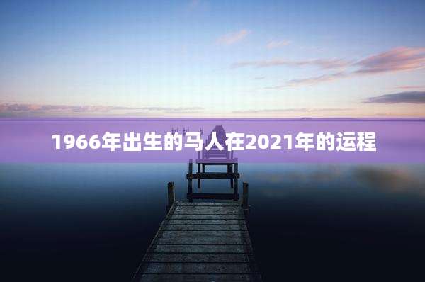 1966年出生的马人在2021年的运程