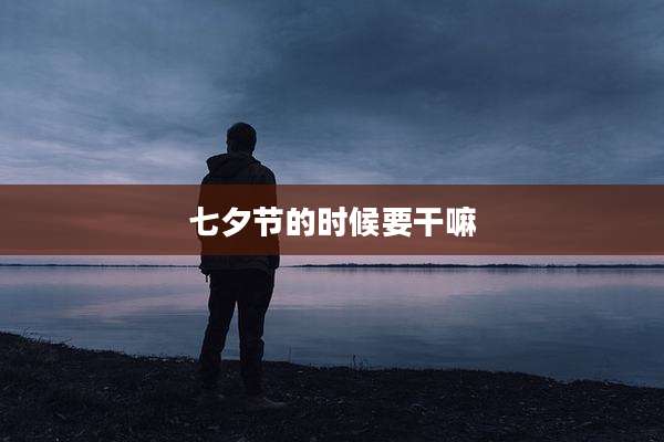 七夕节的时候要干嘛