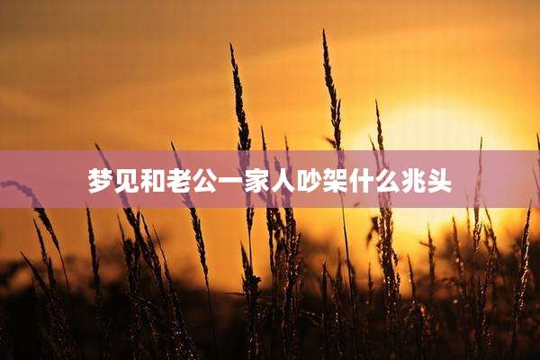 梦见和老公一家人吵架什么兆头