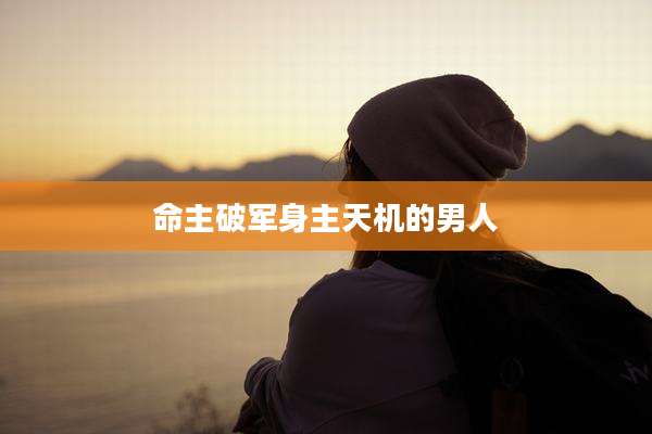 命主破军身主天机的男人
