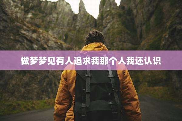 做梦梦见有人追求我那个人我还认识