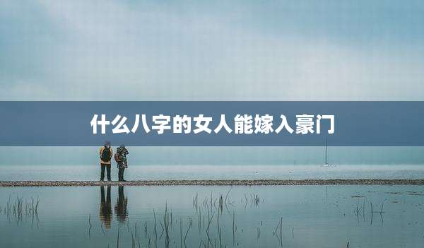什么八字的女人能嫁入豪门
