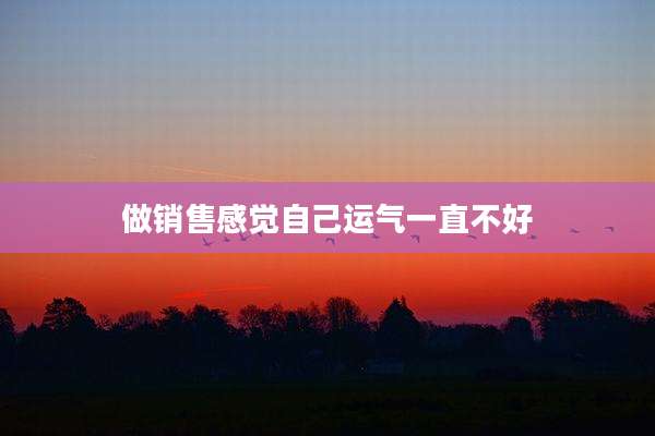 做销售感觉自己运气一直不好