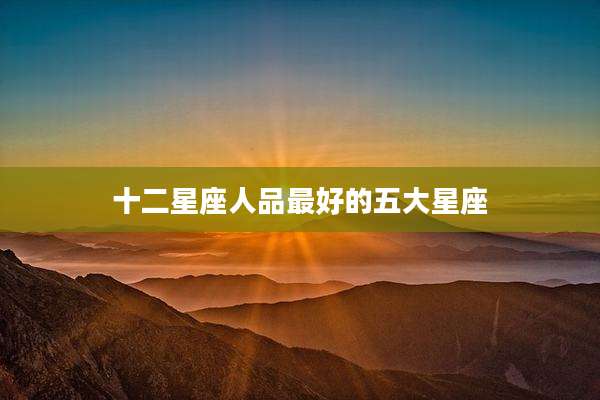 十二星座人品最好的五大星座