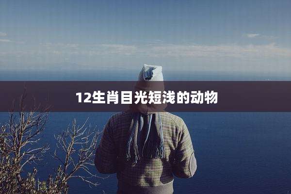 12生肖目光短浅的动物