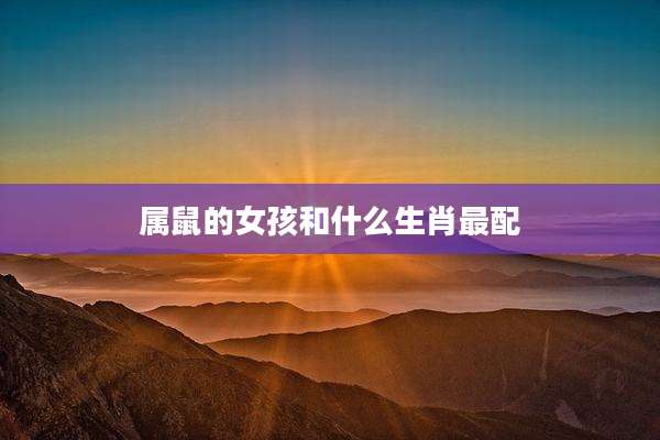 属鼠的女孩和什么生肖最配