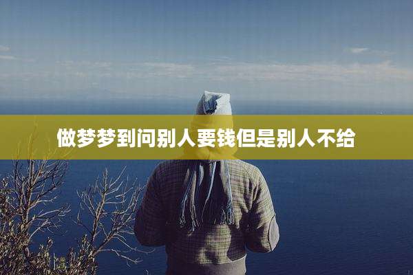 做梦梦到问别人要钱但是别人不给