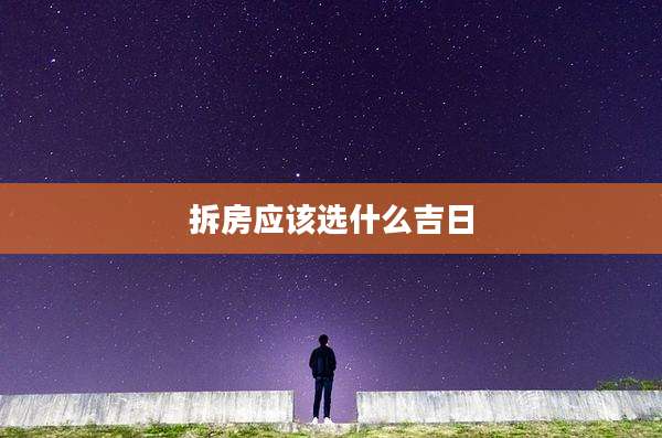 拆房应该选什么吉日