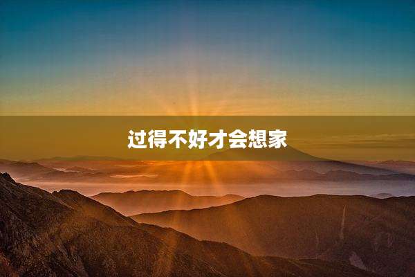 过得不好才会想家