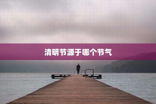 清明节源于哪个节气