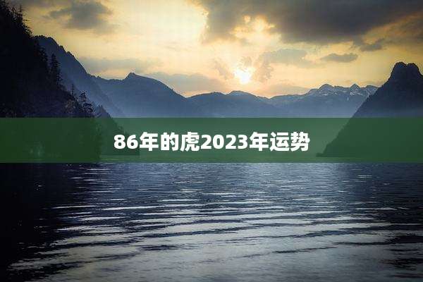 86年的虎2023年运势