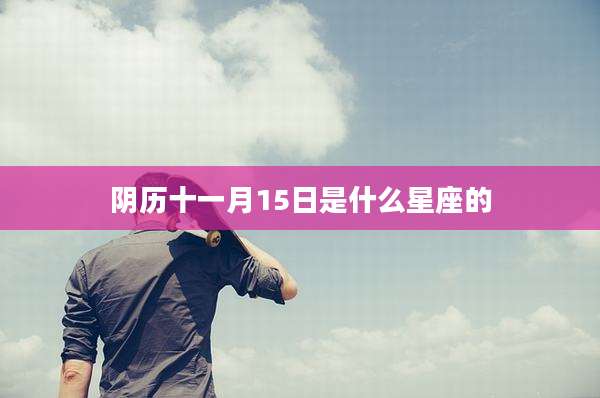 阴历十一月15日是什么星座的