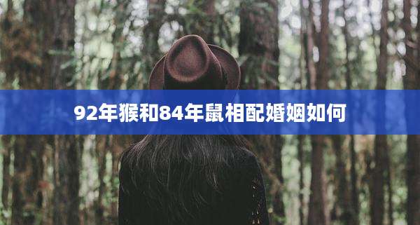 92年猴和84年鼠相配婚姻如何