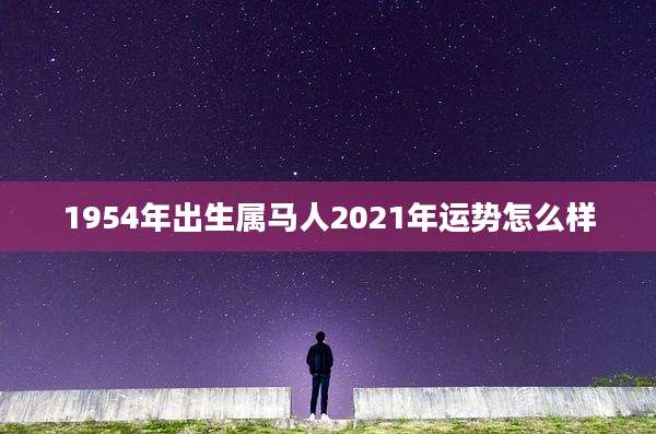 1954年出生属马人2021年运势怎么样
