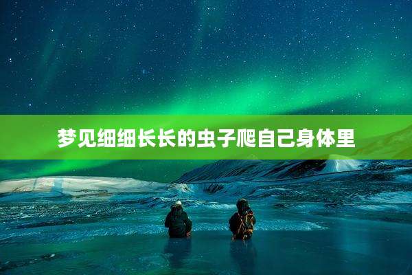 梦见细细长长的虫子爬自己身体里