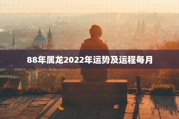 88年属龙2022年运势及运程每月