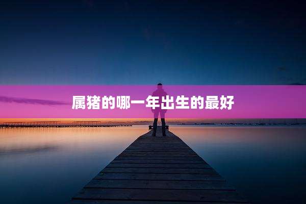 属猪的哪一年出生的最好