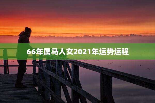 66年属马人女2021年运势运程