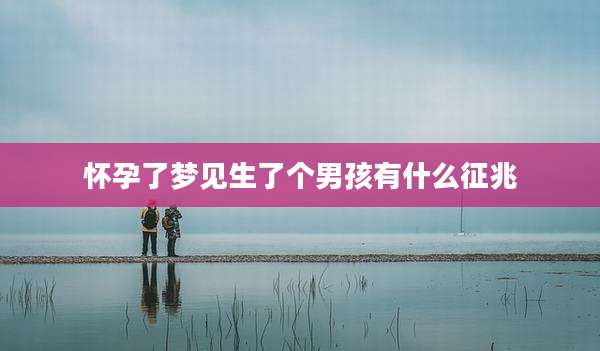 怀孕了梦见生了个男孩有什么征兆