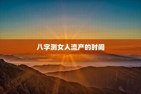 八字测女人流产的时间
