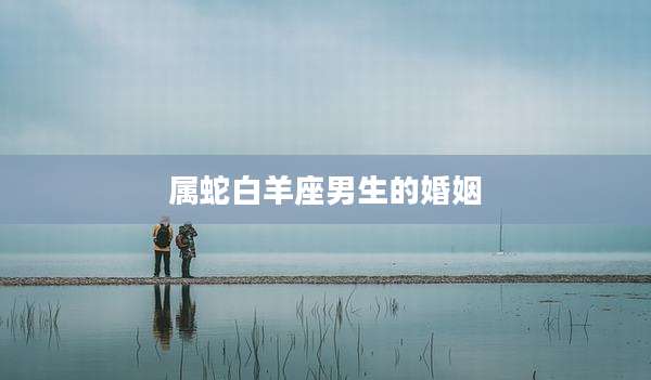 属蛇白羊座男生的婚姻
