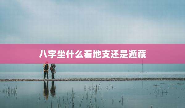 八字坐什么看地支还是遁藏