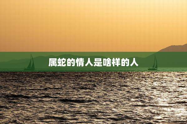 属蛇的情人是啥样的人