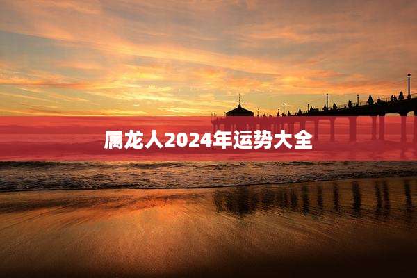 属龙人2024年运势大全