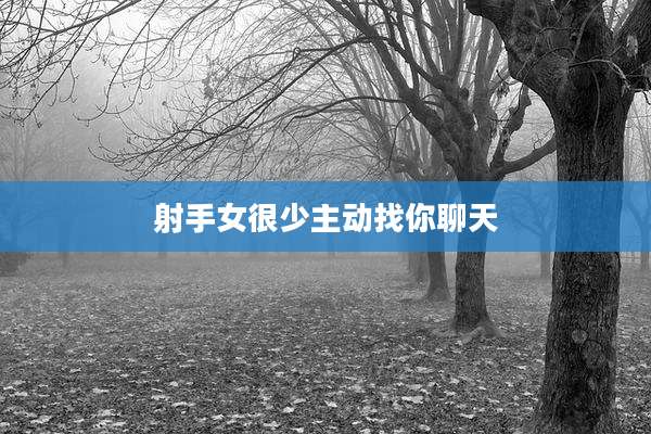 射手女很少主动找你聊天