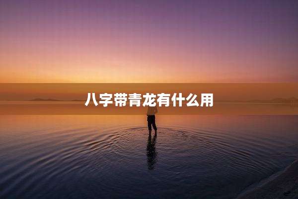 八字带青龙有什么用