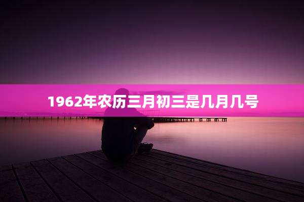1962年农历三月初三是几月几号