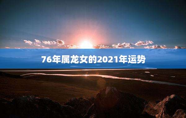 76年属龙女的2021年运势
