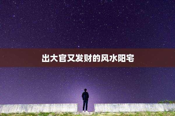 出大官又发财的风水阳宅