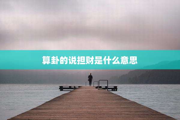 算卦的说担财是什么意思