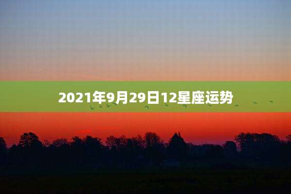 2021年9月29日12星座运势