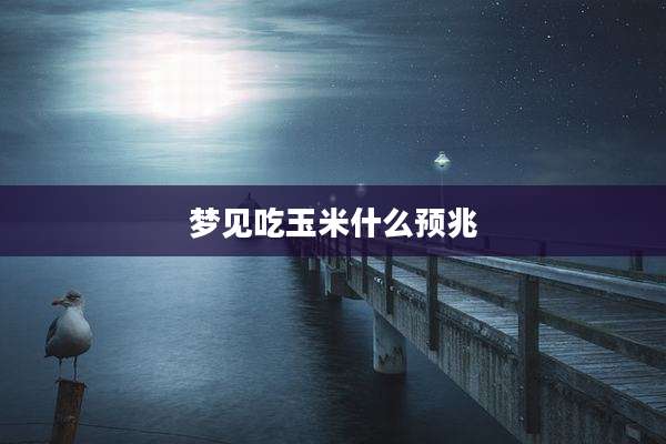梦见吃玉米什么预兆
